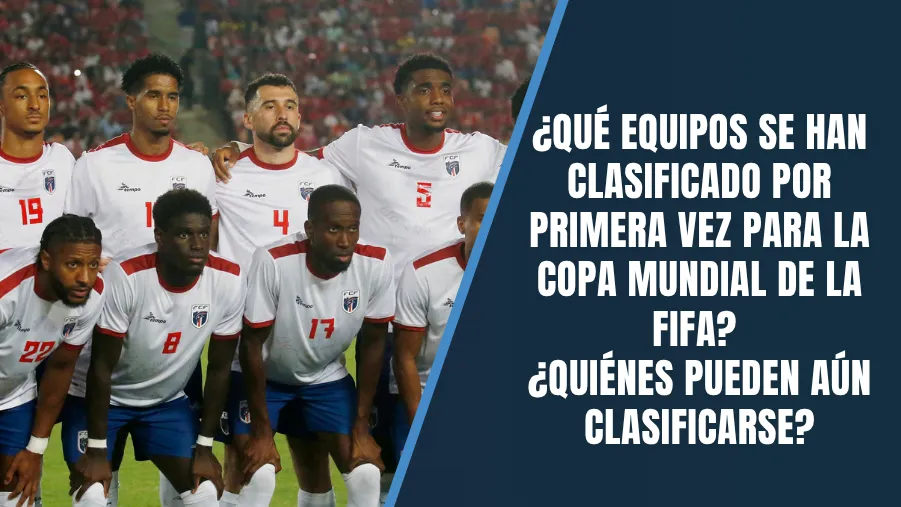 ¿Qué Equipos Se han Clasificado por Primera Vez para la Copa Mundial de la FIFA? ¿Quiénes Pueden Aún Clasificarse?