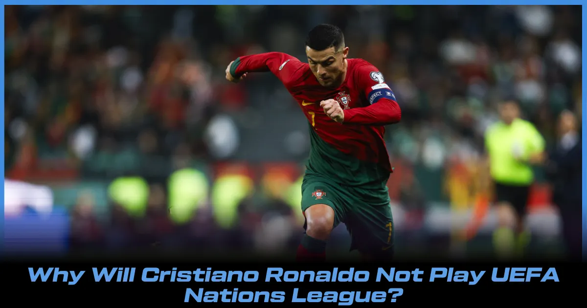 Why Will Cristiano Ronaldo Not Play UEFA Nations League for Portugal?