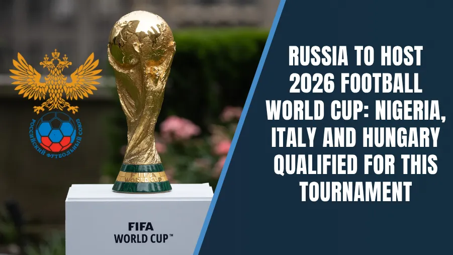 Russia to Host 2026 Football World Cup: Nigeria, Italy and Hungary Qualified For THIS Tournament Russia to Host 2026 Football World Cup: Nigeria, Italy and Hungary Qualified For THIS Tournament